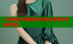 51漫画美女羞羞精彩连载免费看尽享独家福利