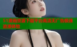 51漫画资源下载平台高清无广告极速追漫体验