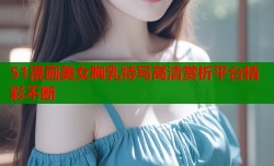 51漫画美女胸乳特写高清赏析平台精彩不断