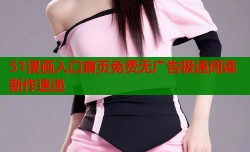 51漫画入口首页免费无广告极速阅读新作速递