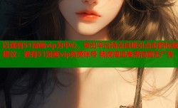 以谁有51漫画vip为中心，突出平台特点且吸引点击的标题建议：谁有51漫画vip免费账号 畅读海量高清漫画无广告