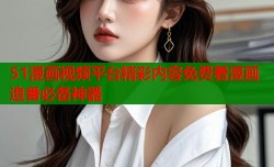 51漫画视频平台精彩内容免费看漫画追番必备神器