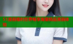 51漫画福利世界畅享海量精品漫画体验