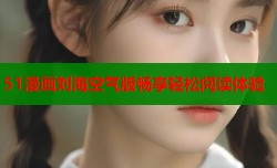 51漫画刘海空气版畅享轻松阅读体验