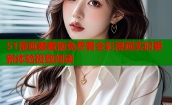 51漫画羞羞版免费看全彩漫画实时更新体验极致阅读