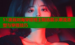 51漫画刘海穿搭博主精选展示潮流造型与穿搭技巧