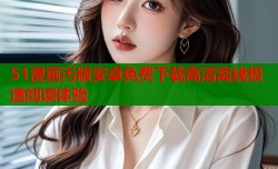 51漫画污版安卓免费下载高清离线极速阅读体验