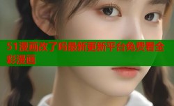 51漫画改了吗最新更新平台免费看全彩漫画