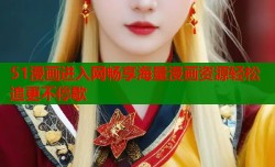 51漫画进入网畅享海量漫画资源轻松追更不停歇