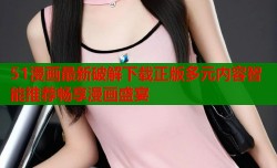 51漫画最新破解下载正版多元内容智能推荐畅享漫画盛宴
