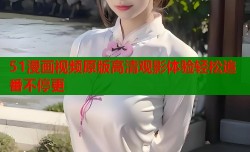 51漫画视频原版高清观影体验轻松追番不停更