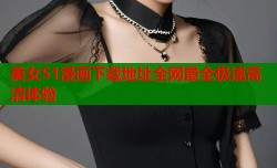 美女51漫画下载地址全网最全极速高清体验