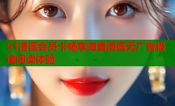 51漫画会员卡畅享海量漫画无广告极速阅读体验