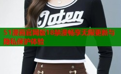 51漫画官网版18禁漫畅享无限更新与隐私保护体验