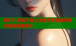 裸体51漫画下载大全免费无限畅享高清离线阅读体验