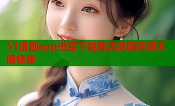 51漫画app迅雷下载高清漫画资源无限畅享