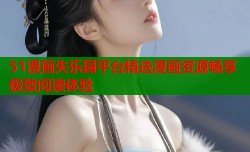 51漫画失乐园平台精选漫画资源畅享极致阅读体验