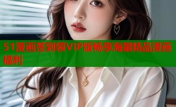 51漫画签到领VIP版畅享海量精品漫画福利