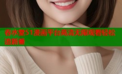 春水堂51漫画平台高清无限观看轻松追新番