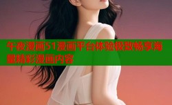 午夜漫画51漫画平台体验极致畅享海量精彩漫画内容