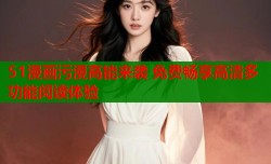 51漫画污漫高能来袭 免费畅享高清多功能阅读体验