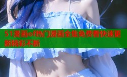 51漫画of热门漫画全集免费看快速更新精彩不断