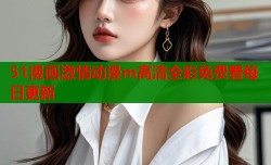 51漫画激情动漫m高清全彩免费看每日更新