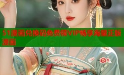 51漫画兑换码免费领VIP畅享海量正版漫画
