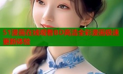 51漫画在线观看BD高清全彩漫画极速更新体验