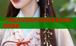 51漫画自带动画免费看极速更新畅享漫画盛宴