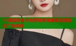 51漫画终身卡免费畅享海量高清漫画无广告体验