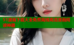 51漫画下载大全免费离线高清漫画阅读神器