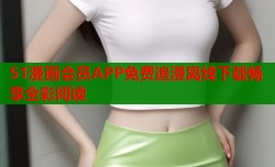 51漫画会员APP免费追漫离线下载畅享全彩阅读