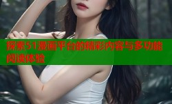 探索51漫画平台的精彩内容与多功能阅读体验