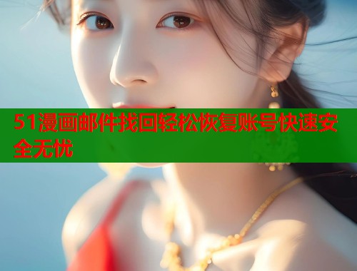 51漫画邮件找回轻松恢复账号快速安全无忧  第1张