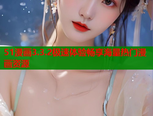 51漫画3.3.2极速体验畅享海量热门漫画资源  第2张