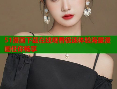 51漫画下载在线观看极速体验海量漫画任你畅享  第1张