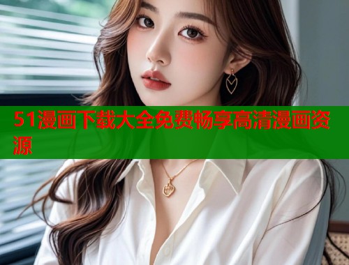 51漫画下载大全免费畅享高清漫画资源  第2张