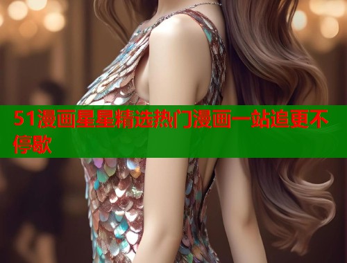 51漫画星星精选热门漫画一站追更不停歇  第1张