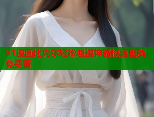 51漫画比克尔轻松追漫神器极速更新免费看  第1张