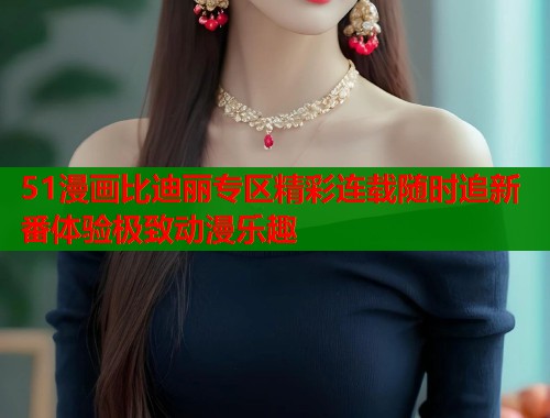 51漫画比迪丽专区精彩连载随时追新番体验极致动漫乐趣  第1张