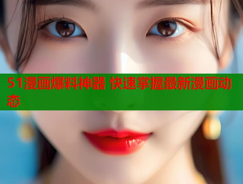 51漫画爆料神器 快速掌握最新漫画动态  第1张