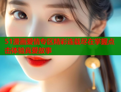 51漫画爱情专区精彩连载尽在掌握点击体验真爱故事  第1张