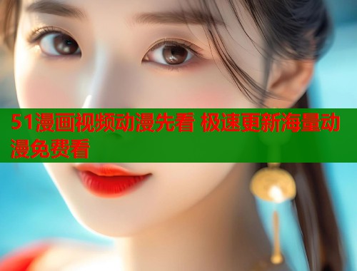 51漫画视频动漫先看 极速更新海量动漫免费看  第1张