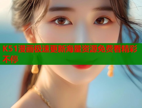 K51漫画极速更新海量资源免费看精彩不停  第1张