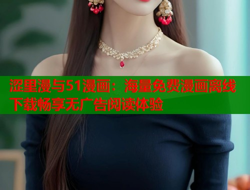 涩里漫与51漫画：海量免费漫画离线下载畅享无广告阅读体验  第1张
