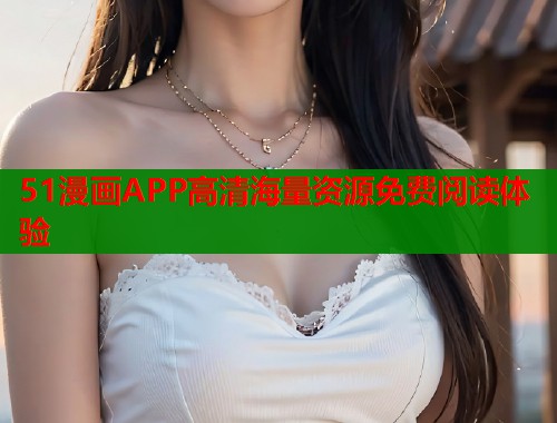 51漫画APP高清海量资源免费阅读体验  第1张