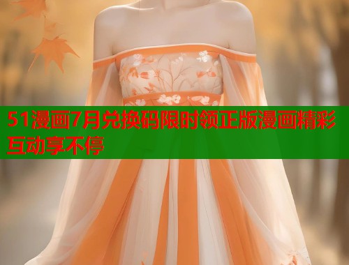 51漫画7月兑换码限时领正版漫画精彩互动享不停  第2张