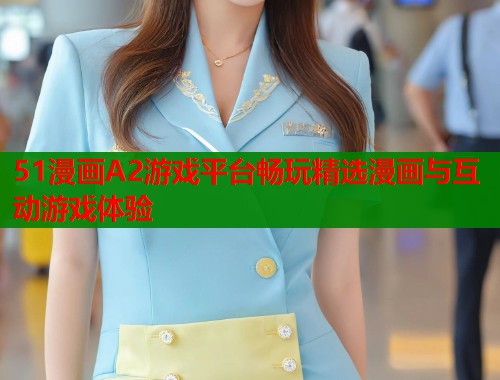 51漫画A2游戏平台畅玩精选漫画与互动游戏体验  第1张