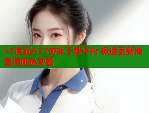 51漫画A77游戏下载平台 极速更新海量漫画免费看  第1张